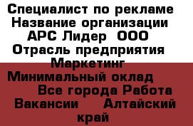 Специалист по рекламе › Название организации ­ АРС-Лидер, ООО › Отрасль предприятия ­ Маркетинг › Минимальный оклад ­ 32 000 - Все города Работа » Вакансии   . Алтайский край